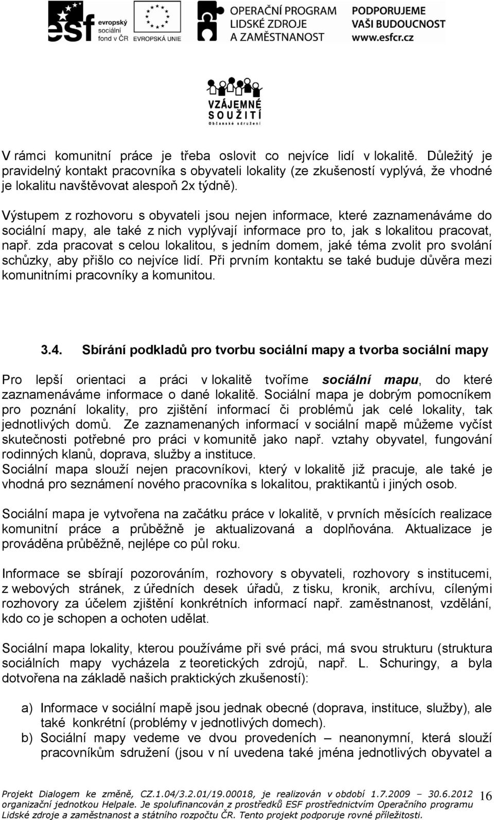 Výstupem z rozhovoru s obyvateli jsou nejen informace, které zaznamenáváme do sociální mapy, ale také z nich vyplývají informace pro to, jak s lokalitou pracovat, např.