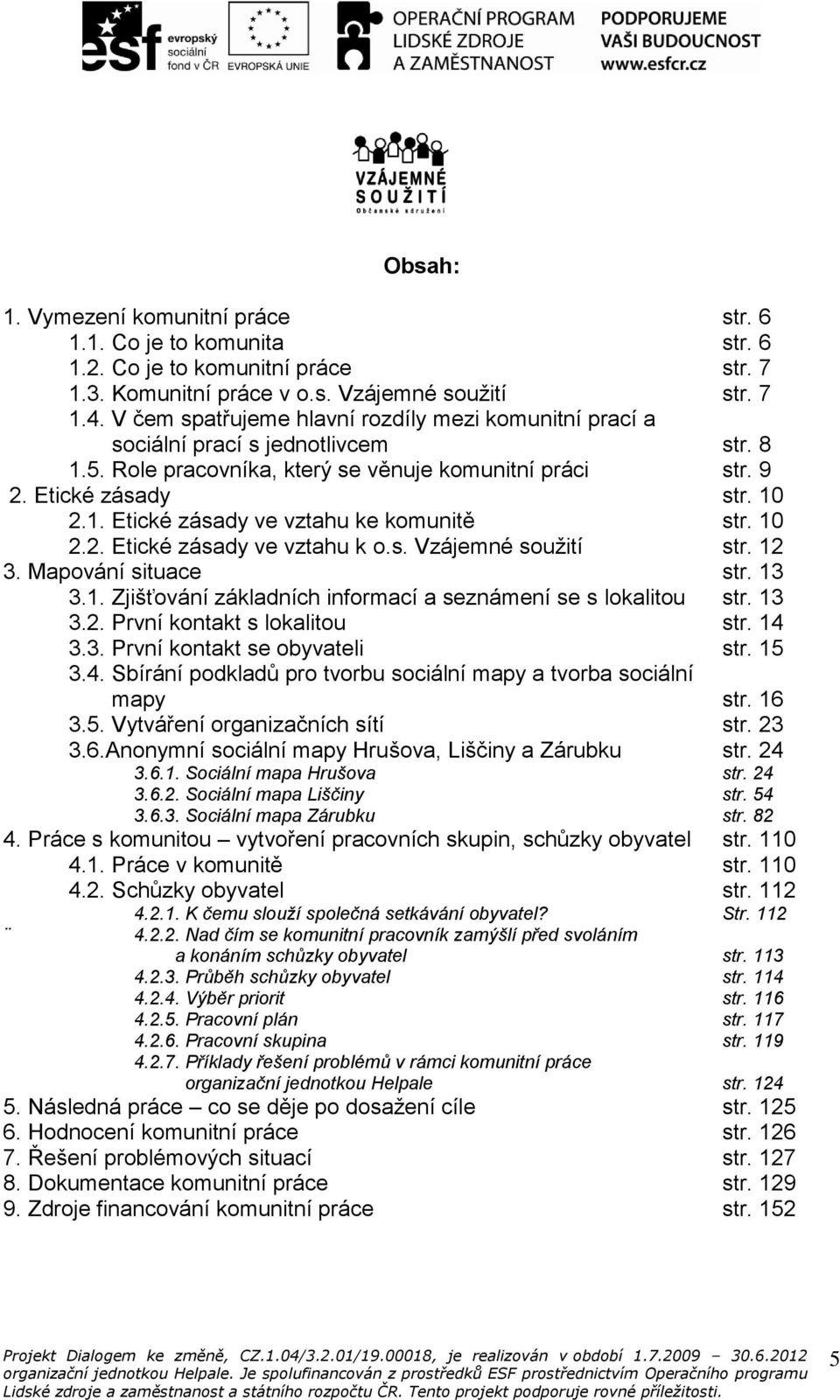 10 2.2. Etické zásady ve vztahu k o.s. Vzájemné soužití str. 12 3. Mapování situace str. 13 3.1. Zjišťování základních informací a seznámení se s lokalitou str. 13 3.2. První kontakt s lokalitou str.