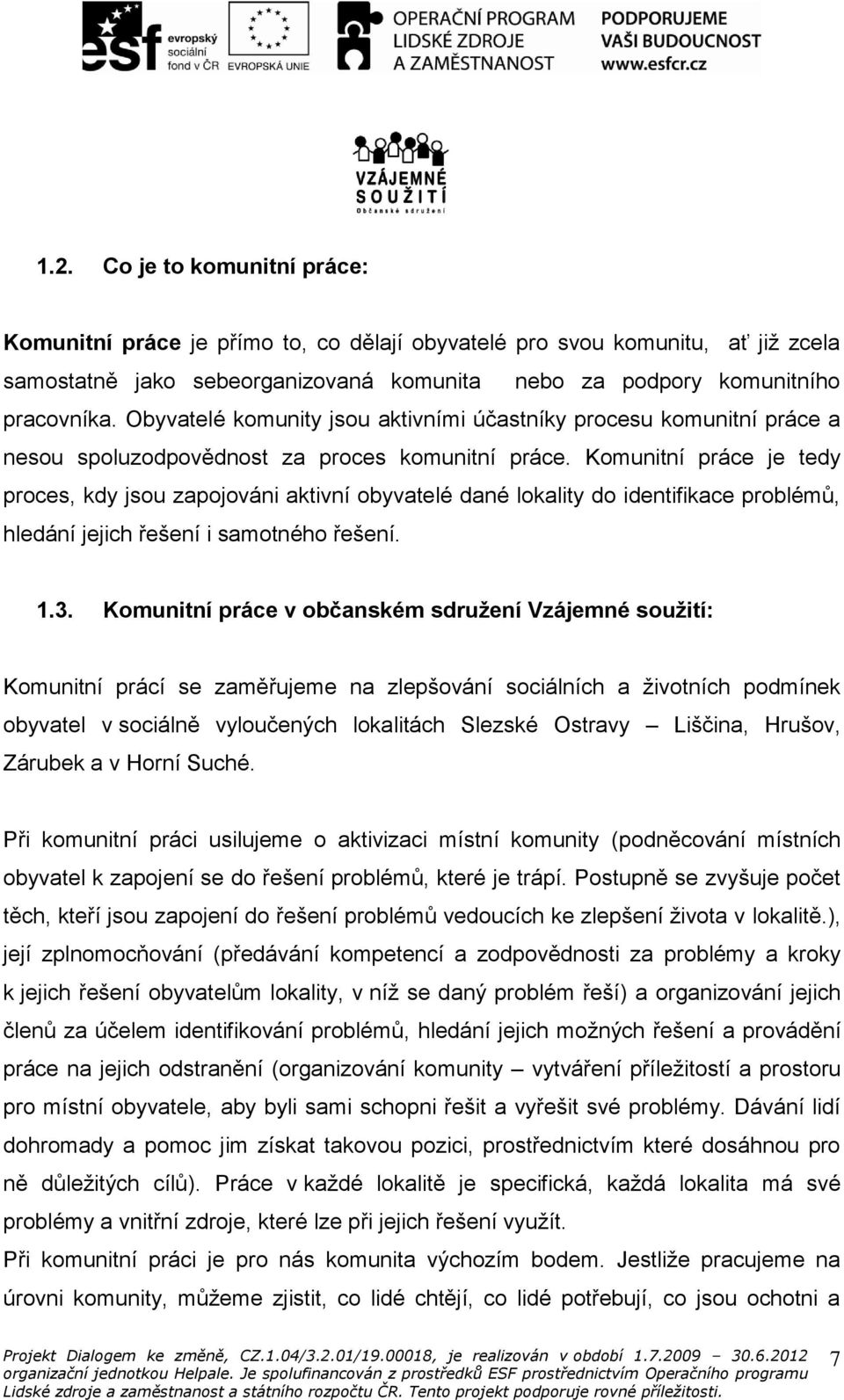 Komunitní práce je tedy proces, kdy jsou zapojováni aktivní obyvatelé dané lokality do identifikace problémů, hledání jejich řešení i samotného řešení. 1.3.