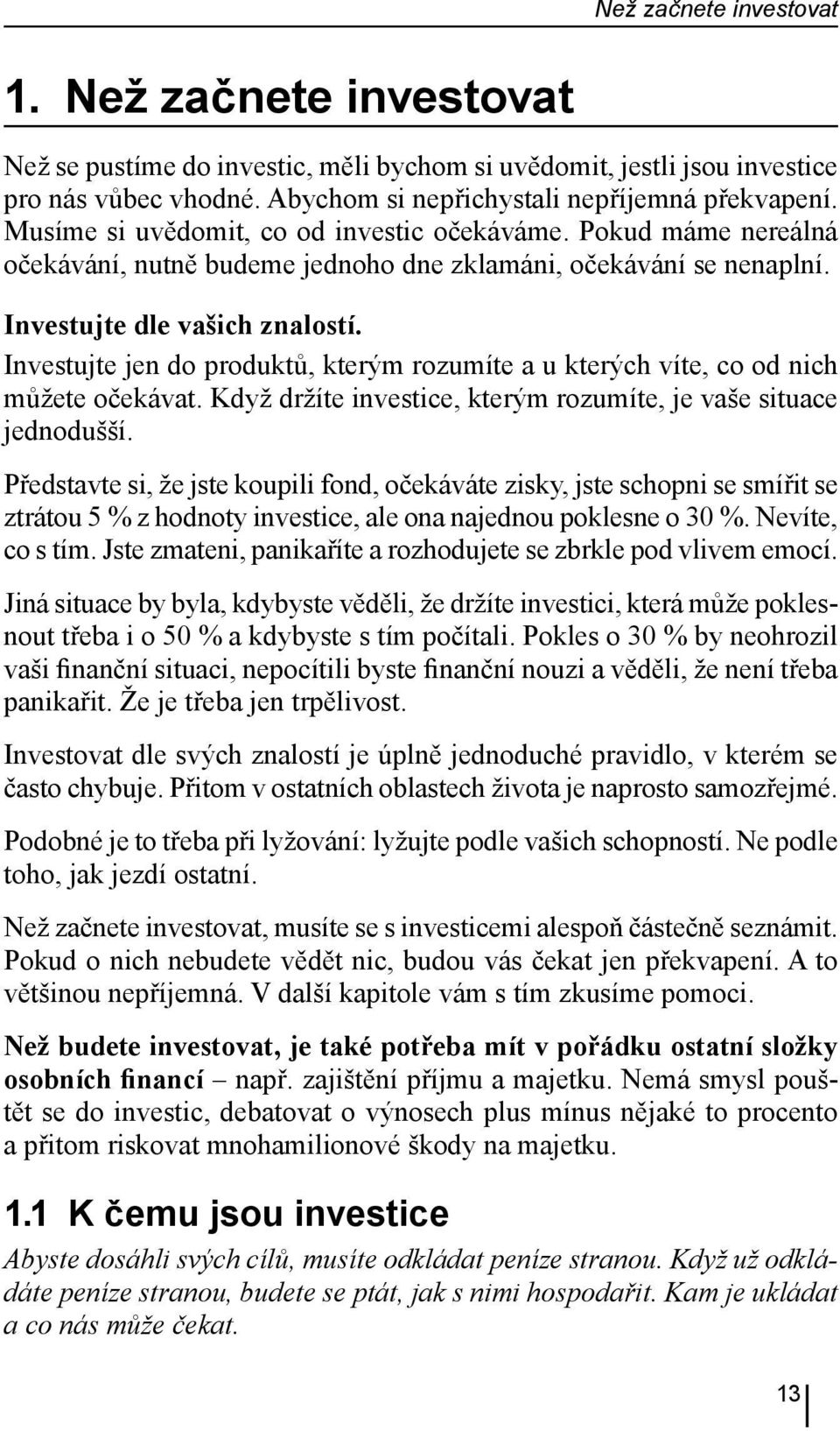 Investujte jen do produktů, kterým rozumíte a u kterých víte, co od nich můžete očekávat. Když držíte investice, kterým rozumíte, je vaše situace jednodušší.