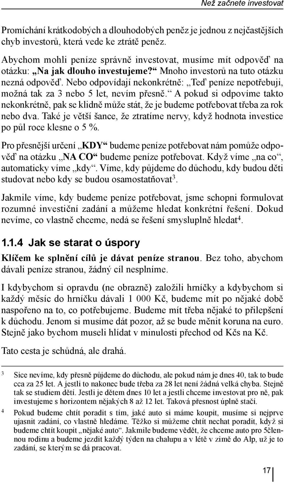 Nebo odpovídají nekonkrétně: Teď peníze nepotřebuji, možná tak za 3 nebo 5 let, nevím přesně.