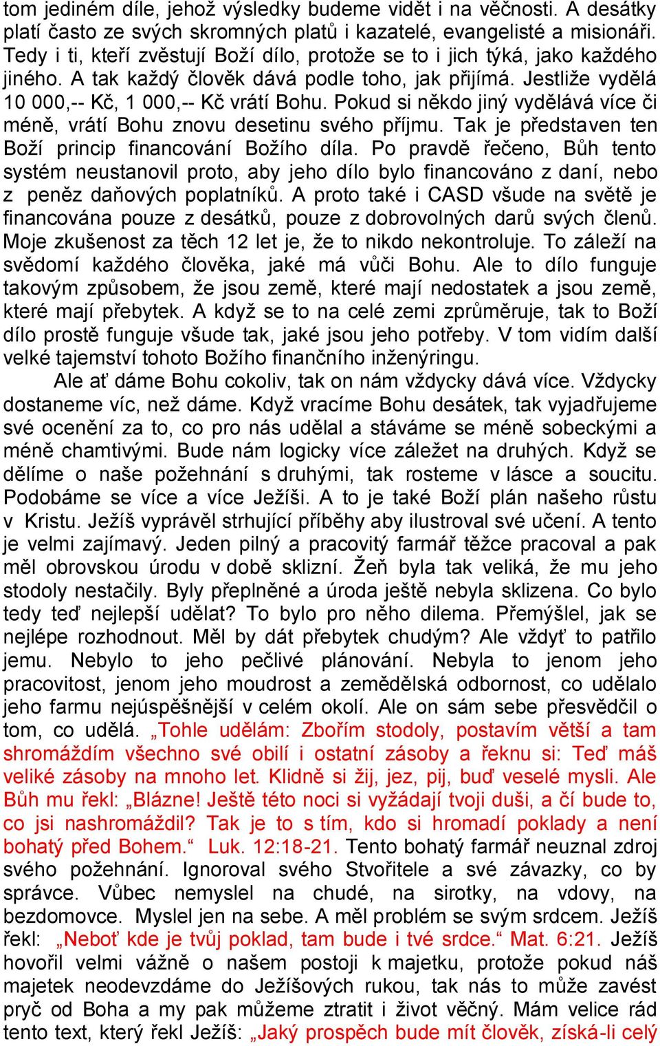 Pokud si někdo jiný vydělává více či méně, vrátí Bohu znovu desetinu svého příjmu. Tak je představen ten Boţí princip financování Boţího díla.