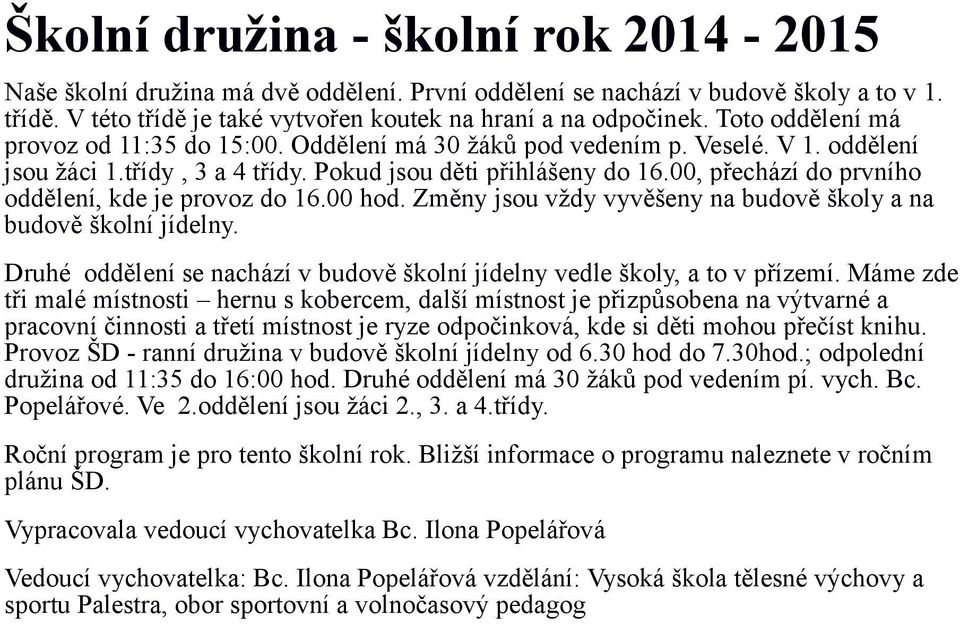 00, přechází do prvního oddělení, kde je provoz do 16.00 hod. Změny jsou vždy vyvěšeny na budově školy a na budově školní. Druhé oddělení se nachází v budově školní vedle školy, a to v přízemí.