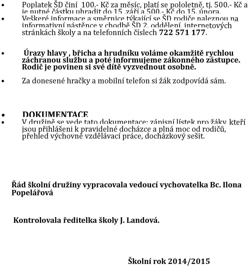 Úrazy hlavy, břicha a hrudníku voláme okamžitě rychlou záchranou službu a poté informujeme zákonného zástupce. Rodič je povinen si své dítě vyzvednout osobně.