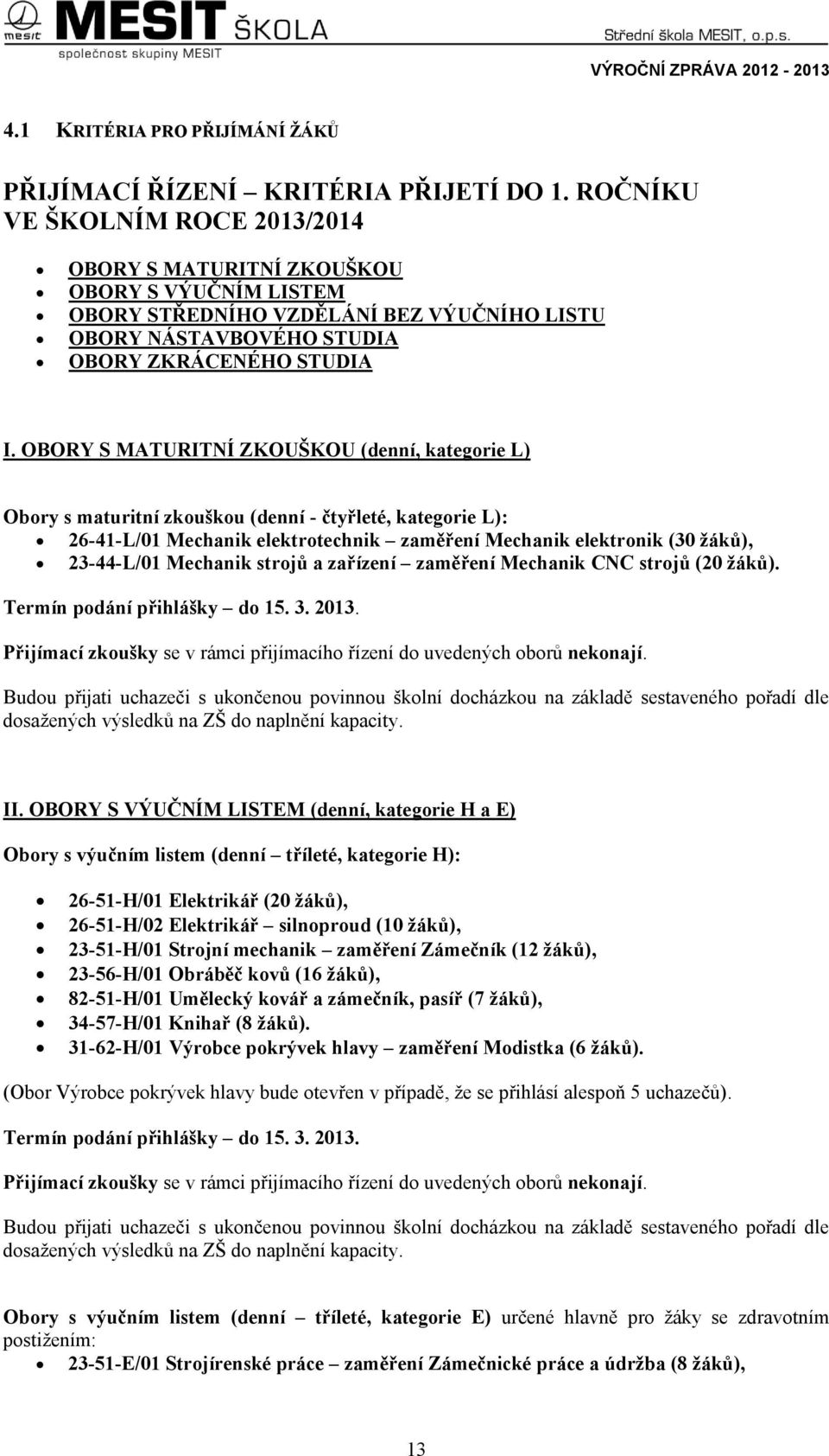 OBORY S MATURITNÍ ZKOUŠKOU (denní, kategorie L) Obory s maturitní zkouškou (denní - čtyřleté, kategorie L): 26-41-L/01 Mechanik elektrotechnik zaměření Mechanik elektronik (30 žáků), 23-44-L/01