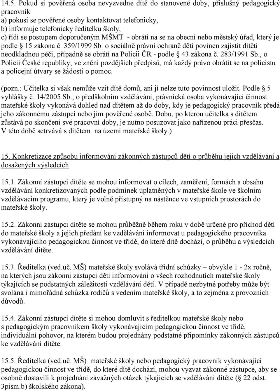 o sociálně právní ochraně dětí povinen zajistit dítěti neodkladnou péči, případně se obrátí na Policii ČR - podle 43 zákona č. 283/1991 Sb.