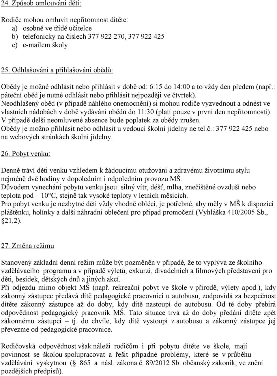 Neodhlášený oběd (v případě náhlého onemocnění) si mohou rodiče vyzvednout a odnést ve vlastních nádobách v době vydávání obědů do 11:30 (platí pouze v první den nepřítomnosti).