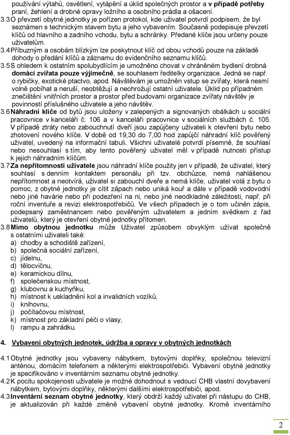 Současně podepisuje převzetí klíčů od hlavního a zadního vchodu, bytu a schránky. Předané klíče jsou určeny pouze uživatelům. 3.