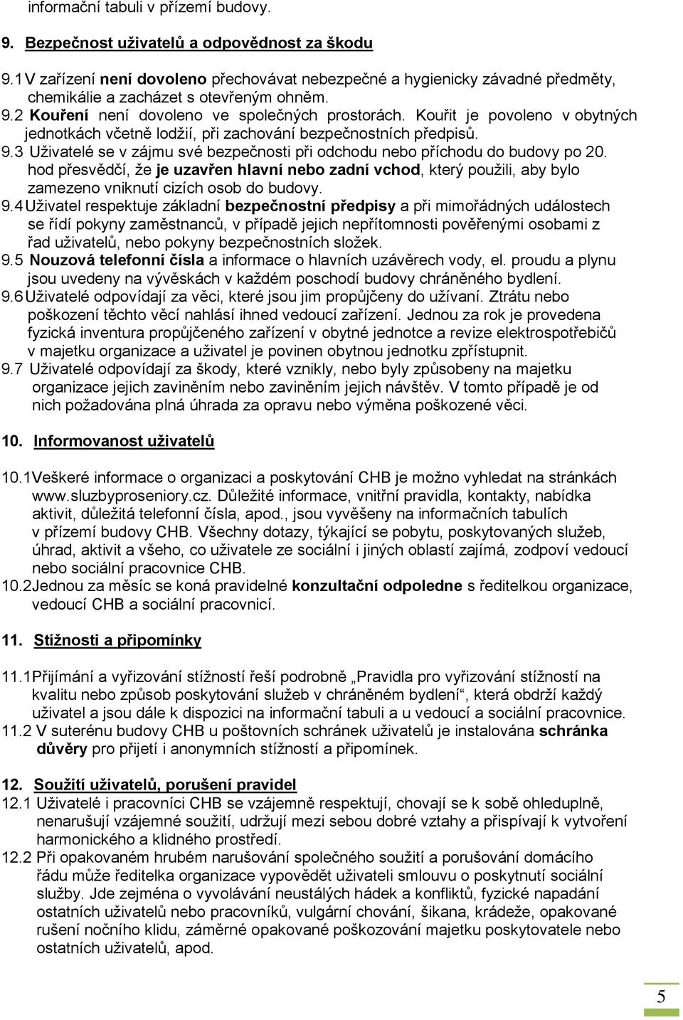 Kouřit je povoleno v obytných jednotkách včetně lodžií, při zachování bezpečnostních předpisů. 9.3 Uživatelé se v zájmu své bezpečnosti při odchodu nebo příchodu do budovy po 20.