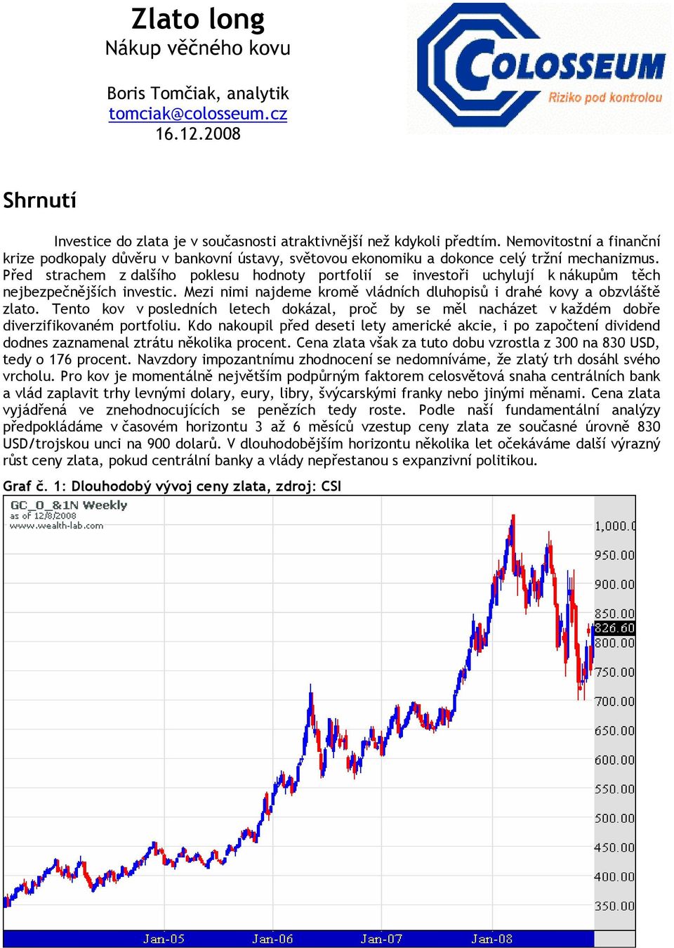 Před strachem z dalšího poklesu hodnoty portfolií se investoři uchylují k nákupům těch nejbezpečnějších investic. Mezi nimi najdeme kromě vládních dluhopisů i drahé kovy a obzvláště zlato.