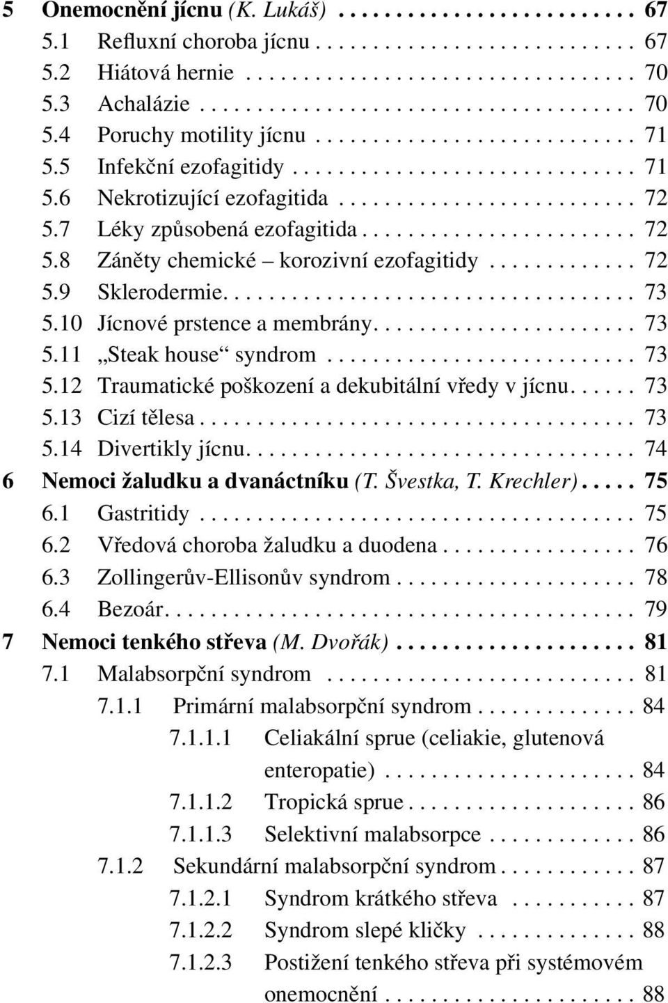 ............ 72 5.9 Sklerodermie.................................... 73 5.10 Jícnové prstence a membrány....................... 73 5.11 Steak house syndrom........................... 73 5.12 Traumatické poškození a dekubitální vředy v jícnu.