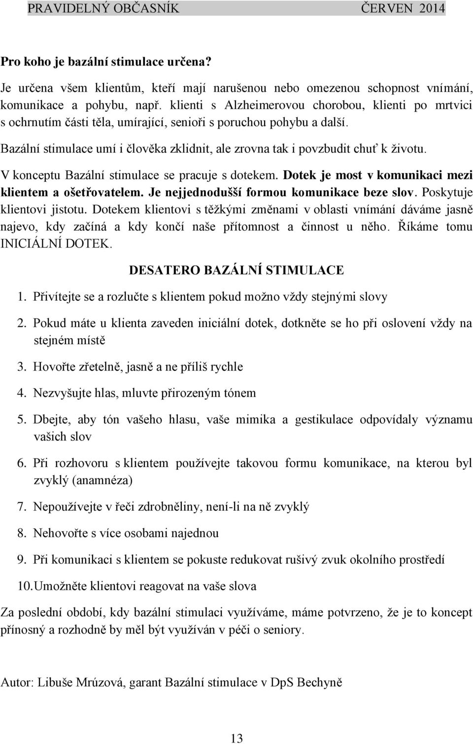 Bazální stimulace umí i člověka zklidnit, ale zrovna tak i povzbudit chuť k životu. V konceptu Bazální stimulace se pracuje s dotekem. Dotek je most v komunikaci mezi klientem a ošetřovatelem.