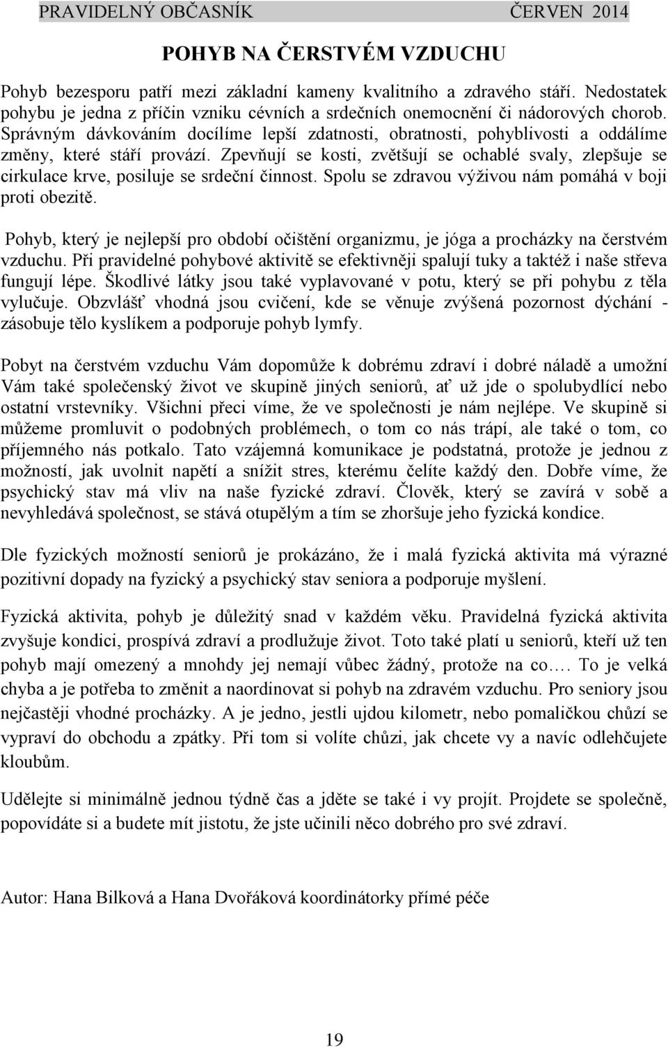 Zpevňují se kosti, zvětšují se ochablé svaly, zlepšuje se cirkulace krve, posiluje se srdeční činnost. Spolu se zdravou výživou nám pomáhá v boji proti obezitě.