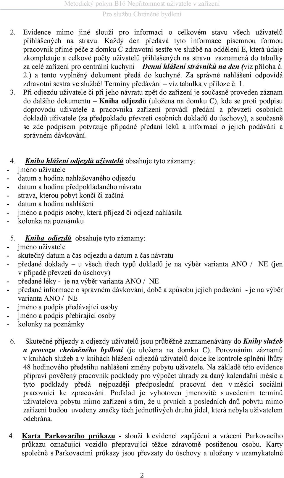 zaznamená do tabulky za celé zařízení pro centrální kuchyni Denní hlášení strávníků na den (viz příloha č. 2.) a tento vyplněný dokument předá do kuchyně.