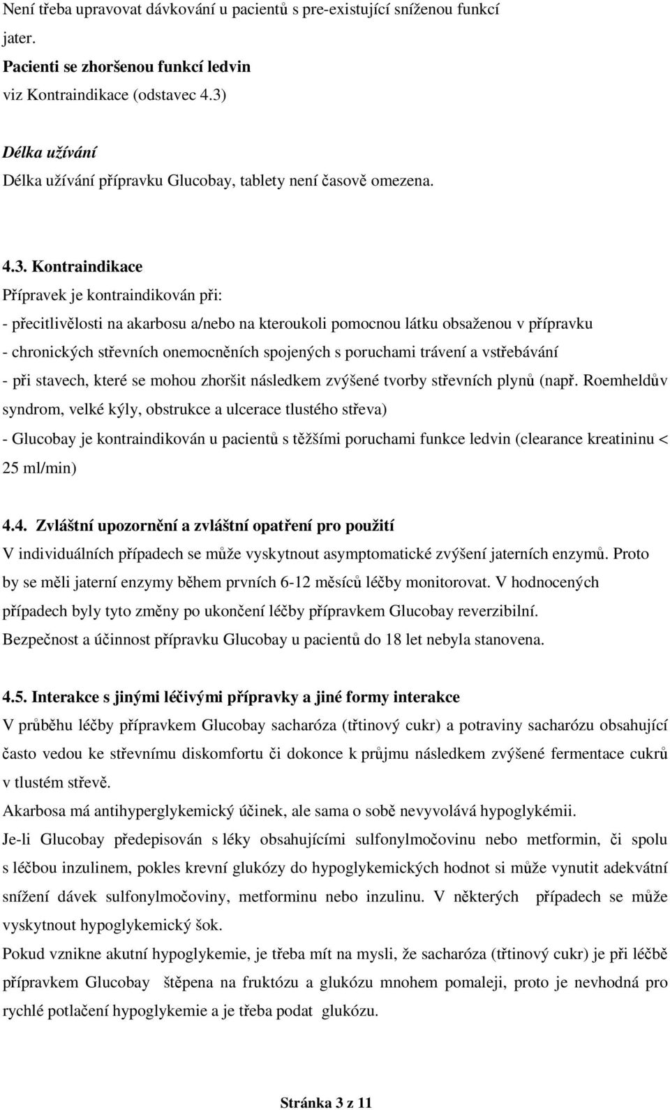 obsaženou v přípravku - chronických střevních onemocněních spojených s poruchami trávení a vstřebávání - při stavech, které se mohou zhoršit následkem zvýšené tvorby střevních plynů (např.