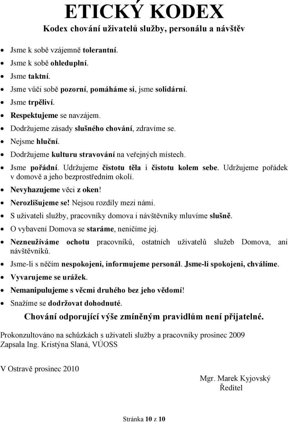 Udržujeme čistotu těla i čistotu kolem sebe. Udržujeme pořádek v domově a jeho bezprostředním okolí. Nevyhazujeme věci z oken! Nerozlišujeme se! Nejsou rozdíly mezi námi.