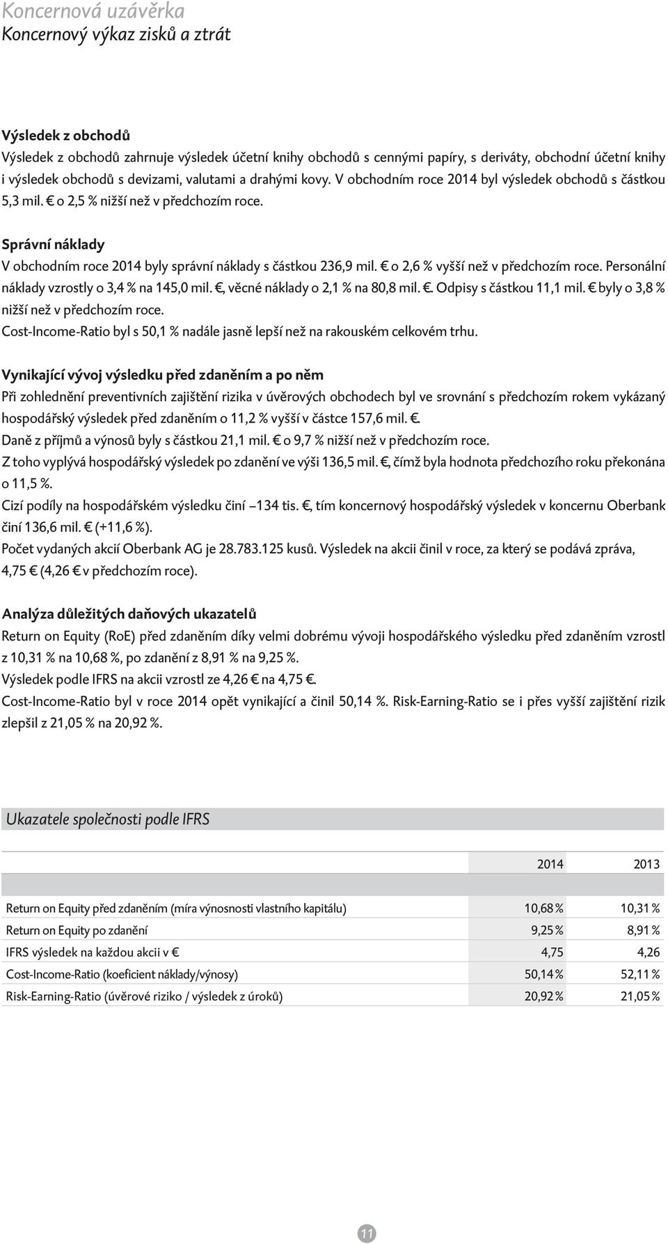 Správní náklady V obchodním roce 2014 byly správní náklady s částkou 26,9 mil. o 2,6 % vyšší než v předchozím roce. Personální náklady vzrostly o,4 % na 145,0 mil., věcné náklady o 2,1 % na 80,8 mil.