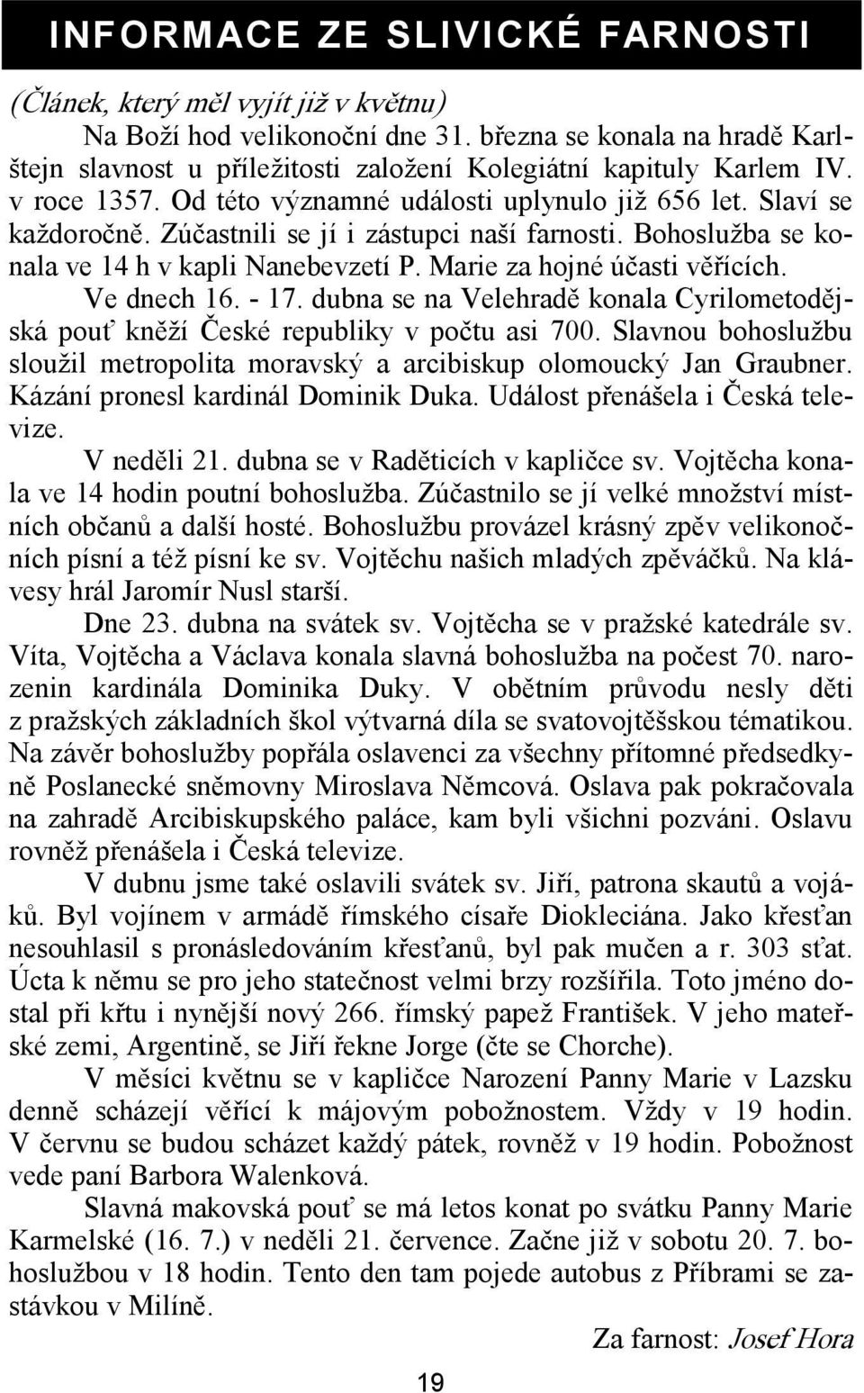 Zúčastnili se jí i zástupci naší farnosti. Bohoslužba se konala ve 14 h v kapli Nanebevzetí P. Marie za hojné účasti věřících. Ve dnech 16. - 17.