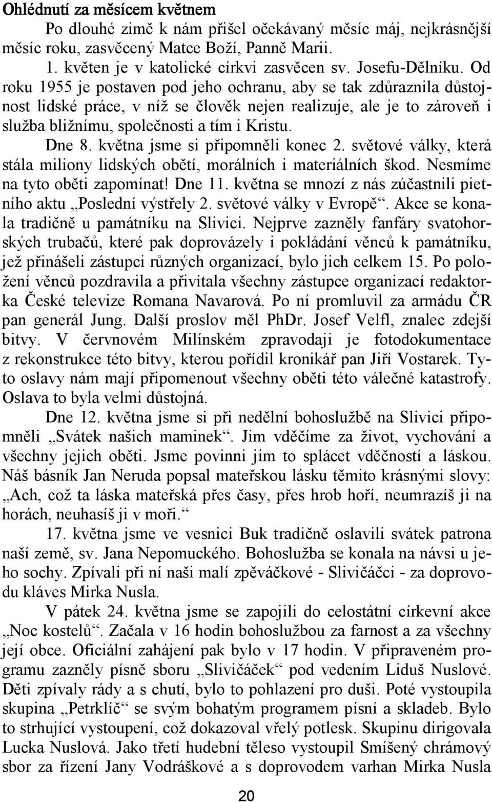 května jsme si připomněli konec 2. světové války, která stála miliony lidských obětí, morálních i materiálních škod. Nesmíme na tyto oběti zapomínat! Dne 11.