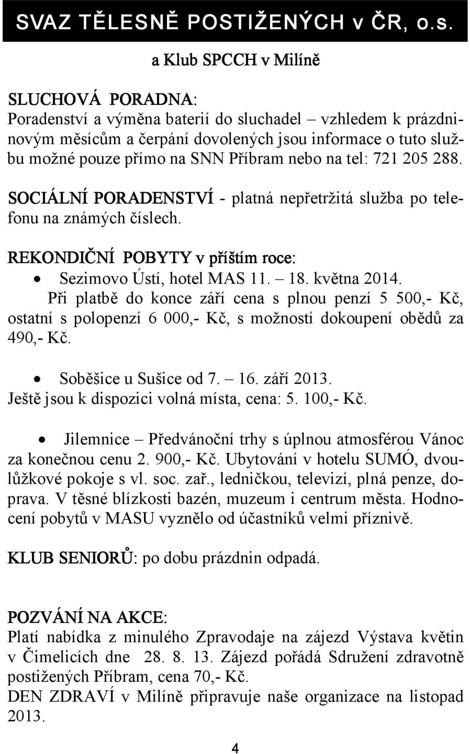 nebo na tel: 721 205 288. SOCIÁLNÍ PORADENSTVÍ - platná nepřetržitá služba po telefonu na známých číslech. REKONDIČNÍ POBYTY v příštím roce: Sezimovo Ústí, hotel MAS 11. 18. května 2014.