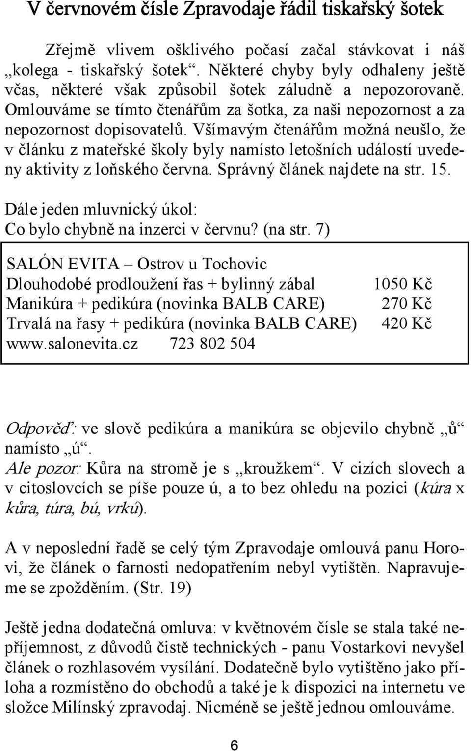 Všímavým čtenářům možná neušlo, že v článku z mateřské školy byly namísto letošních událostí uvedeny aktivity z loňského června. Správný článek najdete na str. 15.