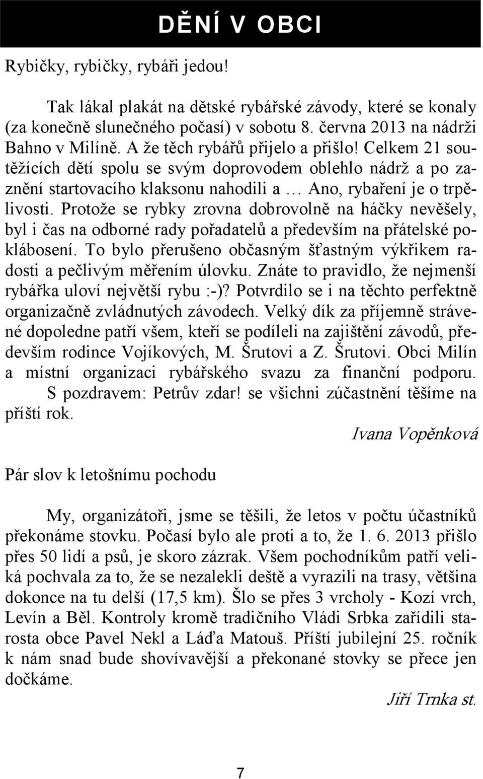 Protože se rybky zrovna dobrovolně na háčky nevěšely, byl i čas na odborné rady pořadatelů a především na přátelské poklábosení.