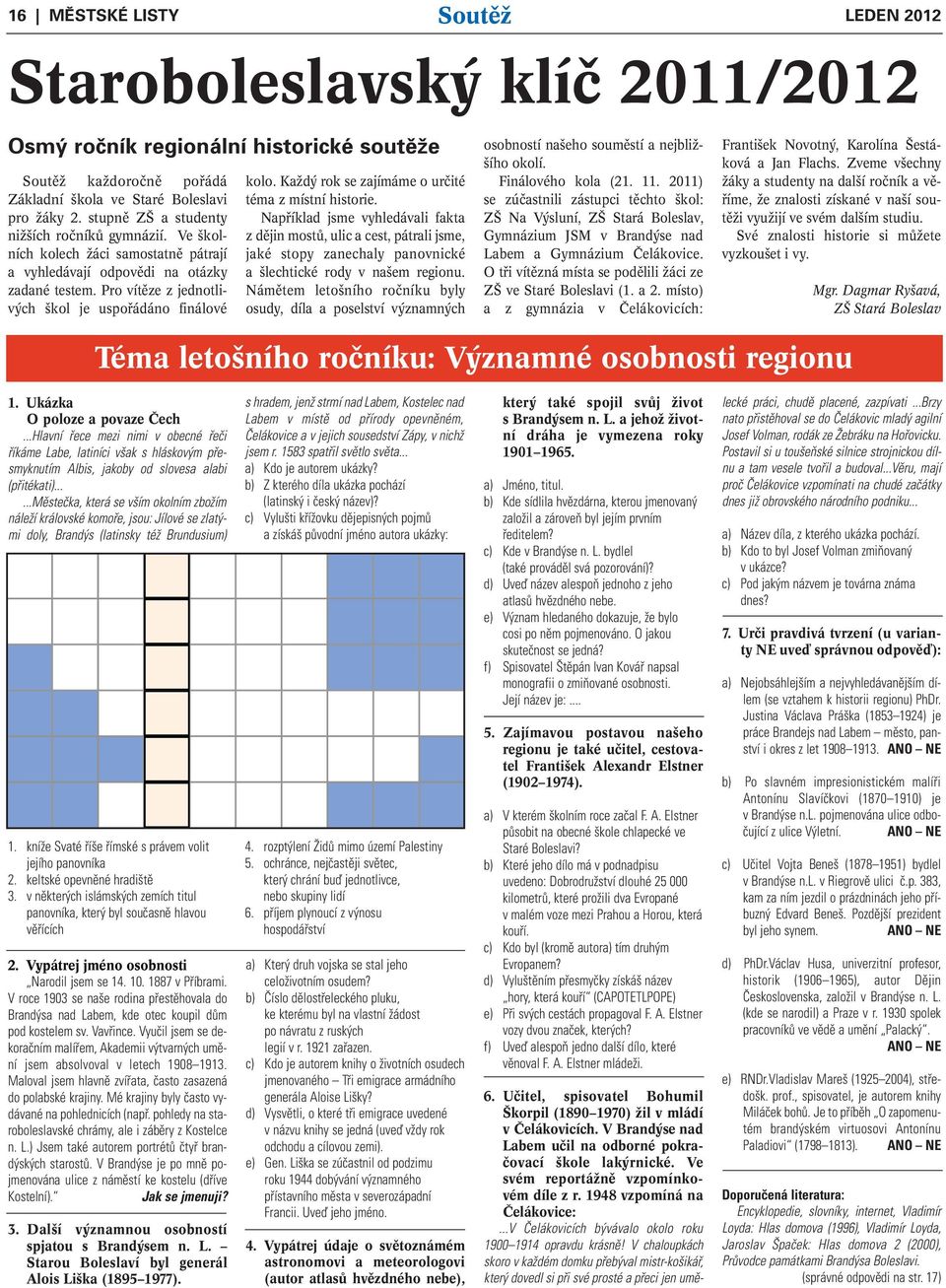 Každý rok se zajímáme o určité téma z místní historie. Například jsme vyhledávali fakta z dějin mostů, ulic a cest, pátrali jsme, jaké stopy zanechaly panovnické a šlechtické rody v našem regionu.