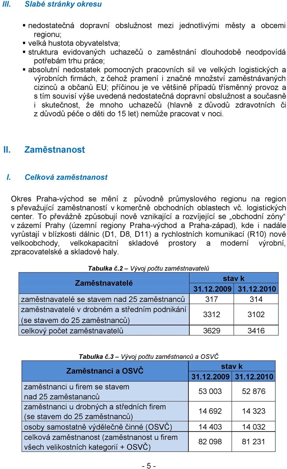 většině případů třísměnný provoz a s tím souvisí výše uvedená nedostatečná dopravní obsluţnost a současně i skutečnost, ţe mnoho uchazečů (hlavně z důvodů zdravotních či z důvodů péče o děti do 15