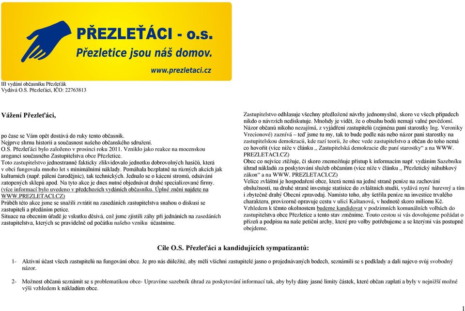 Toto zastupitelstvo jednostranně fakticky zlikvidovalo jednotku dobrovolných hasičů, která v obci fungovala mnoho let s minimálními náklady. Pomáhala bezplatně na různých akcích jak kulturních (např.