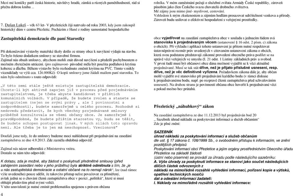 Pocházím z Hané z rodiny samostatně hospodařícího Zastupitelská demokracie dle paní Starostky Při dokončování výstavby mateřské školy došlo ze strany obce k navýšení výdajů na stavbu.