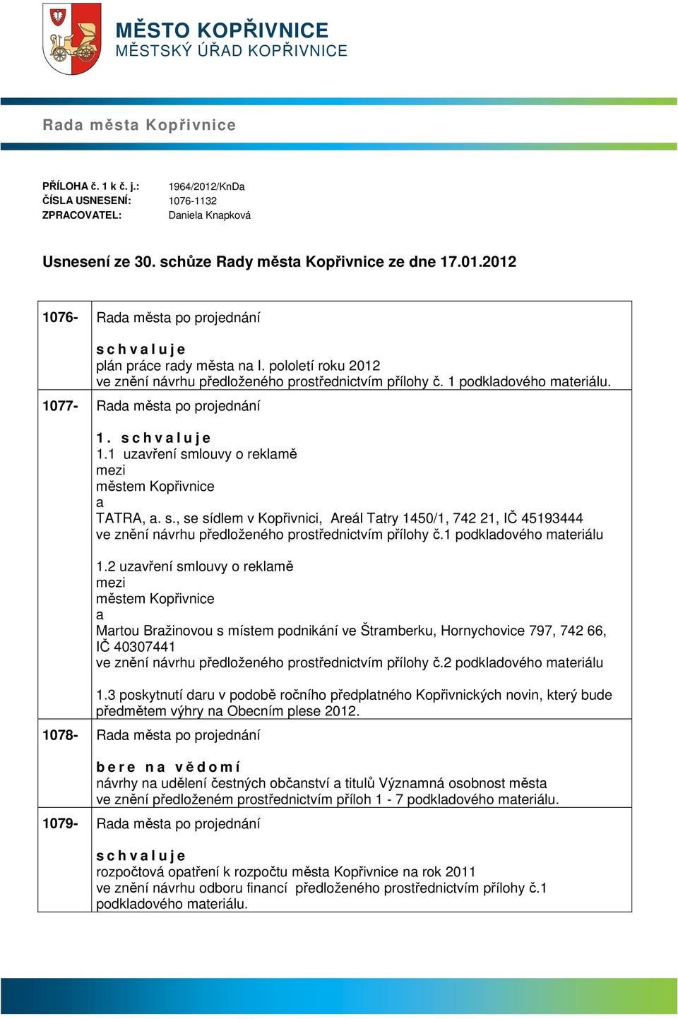 1 podkldového mteriálu. 1077- Rd měst po projednání 1. s c h v l u j e 1.1 uzvření smlouvy o reklmě městem Kopřivnice TATRA,. s., se sídlem v Kopřivnici, Areál Ttry 1450/1, 742 21, IČ 45193444 ve znění návrhu předloženého prostřednictvím přílohy č.