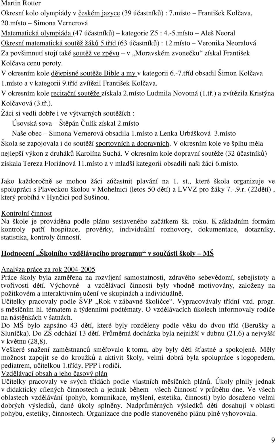 místo Veronika Neoralová Za povšimnutí stojí také soutěž ve zpěvu v Moravském zvonečku získal František Kolčava cenu poroty. V okresním kole dějepisné soutěže Bible a my v kategorii 6.-7.