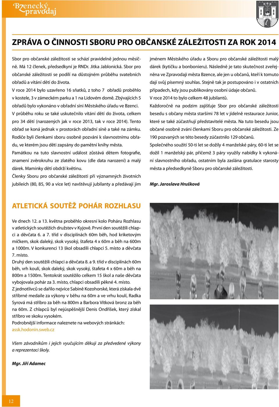 V roce 2014 bylo uzavřeno 16 sňatků, z toho 7 obřadů proběhlo v kostele, 3 v zámeckém parku a 1 na Lidovém domě. Zbývajících 5 obřadů bylo vykonáno v obřadní síni Městského úřadu ve Bzenci.