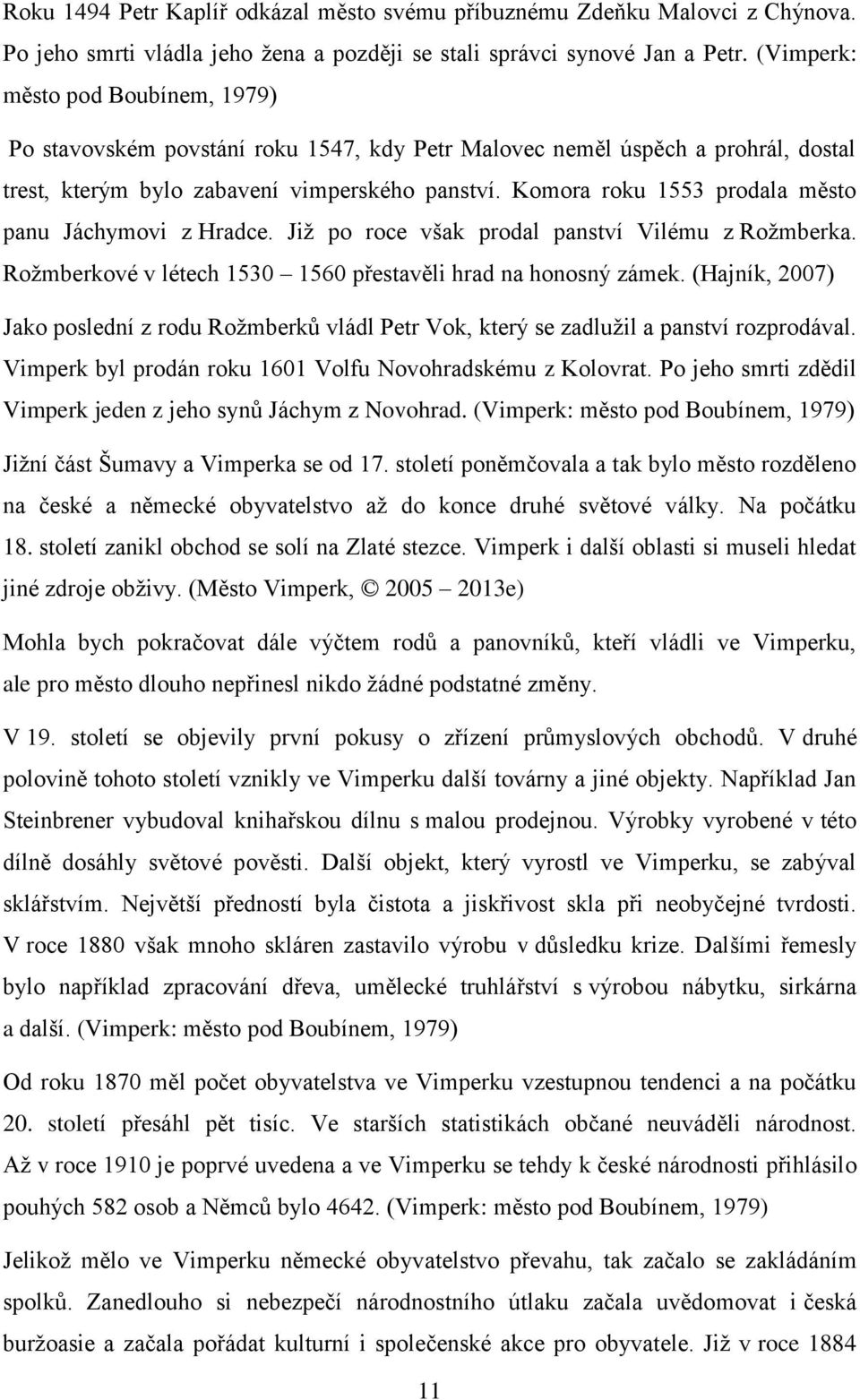 Komora roku 1553 prodala město panu Jáchymovi z Hradce. Již po roce však prodal panství Vilému z Rožmberka. Rožmberkové v létech 1530 1560 přestavěli hrad na honosný zámek.