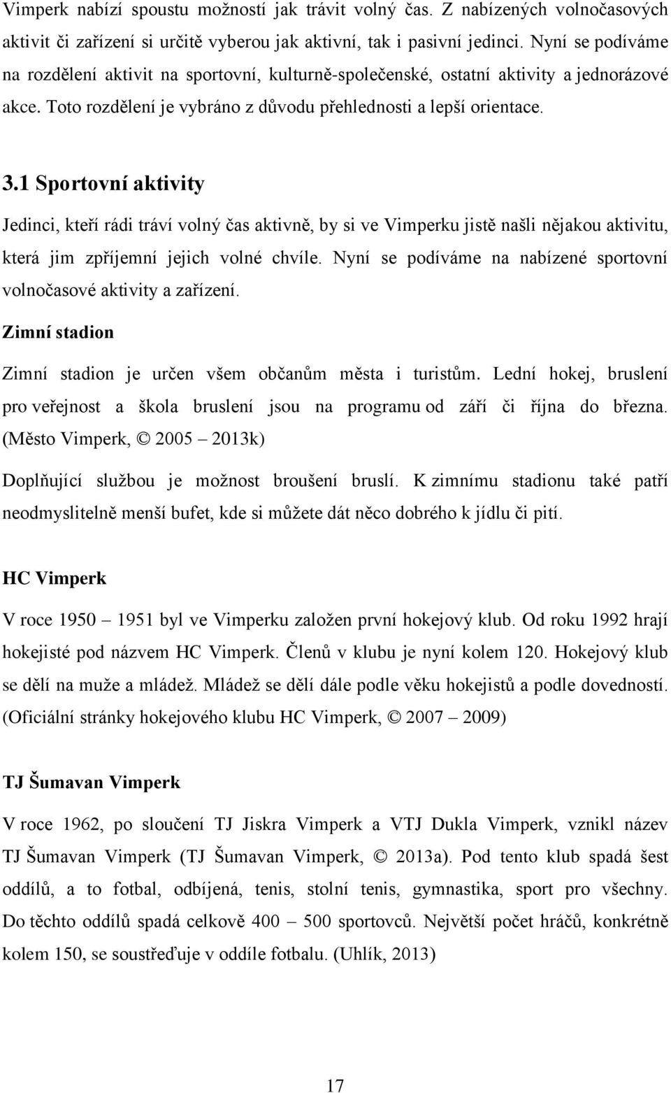 1 Sportovní aktivity Jedinci, kteří rádi tráví volný čas aktivně, by si ve Vimperku jistě našli nějakou aktivitu, která jim zpříjemní jejich volné chvíle.