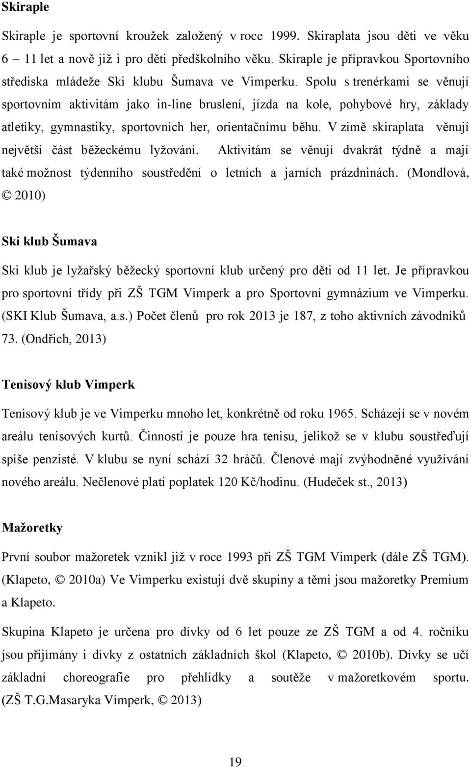 Spolu s trenérkami se věnují sportovním aktivitám jako in-line bruslení, jízda na kole, pohybové hry, základy atletiky, gymnastiky, sportovních her, orientačnímu běhu.