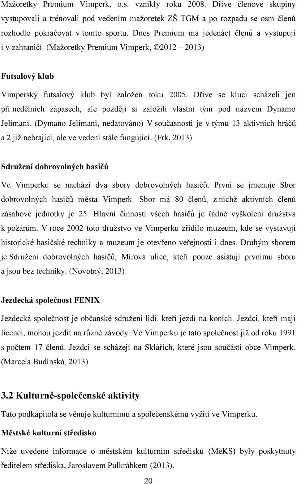 Dříve se kluci scházeli jen při nedělních zápasech, ale později si založili vlastní tým pod názvem Dynamo Jelimani.