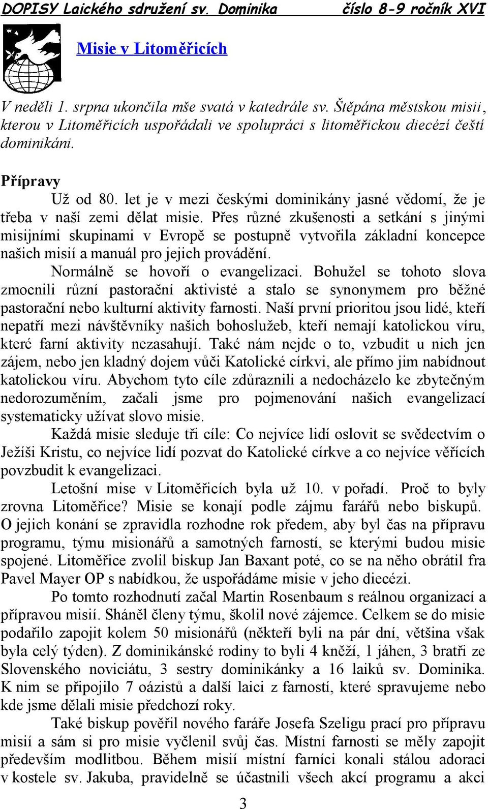 Přes různé zkušenosti a setkání s jinými misijními skupinami v Evropě se postupně vytvořila základní koncepce našich misií a manuál pro jejich provádění. Normálně se hovoří o evangelizaci.