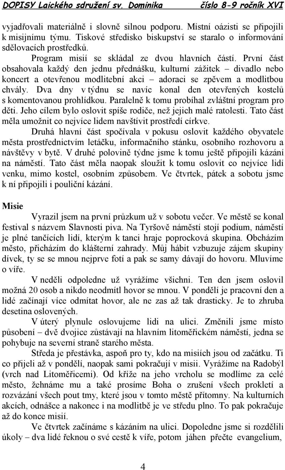 První část obsahovala každý den jednu přednášku, kulturní zážitek divadlo nebo koncert a otevřenou modlitební akci adoraci se zpěvem a modlitbou chvály.