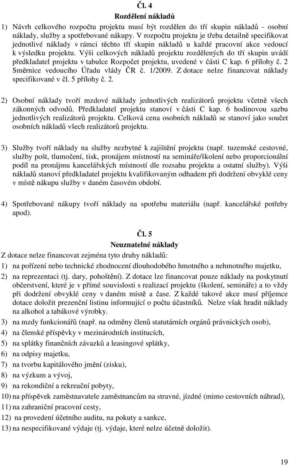 Výši celkových nákladů projektu rozdělených do tří skupin uvádí předkladatel projektu v tabulce Rozpočet projektu, uvedené v části C kap. 6 přílohy č. 2 Směrnice vedoucího Úřadu vlády ČR č. 1/2009.