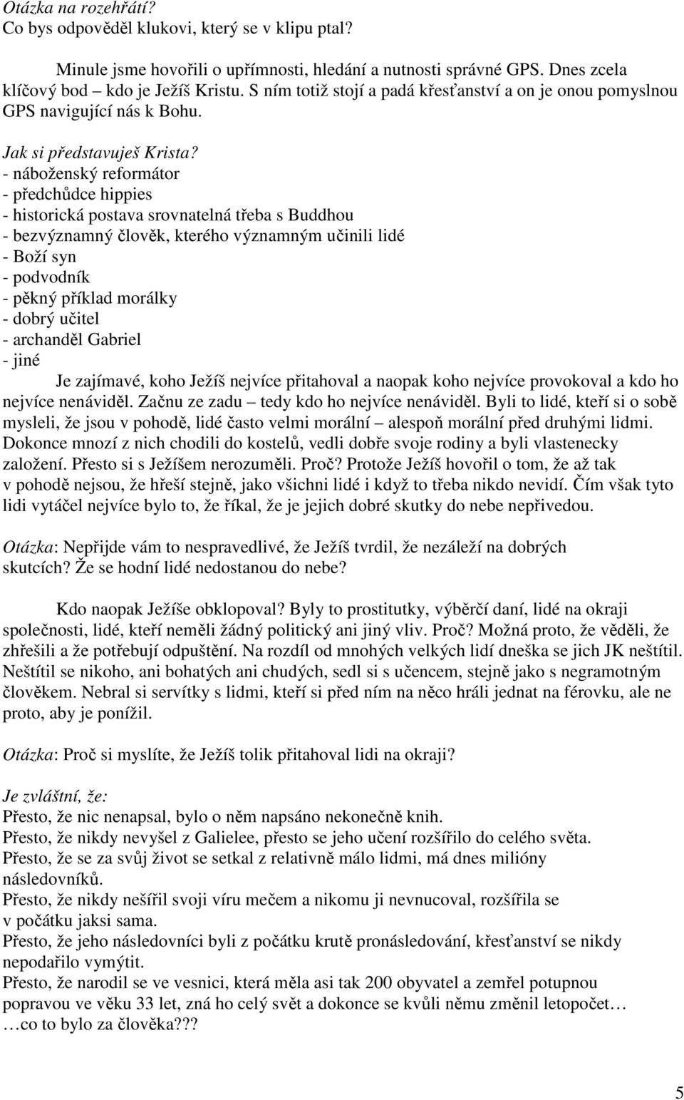 - náboženský reformátor - předchůdce hippies - historická postava srovnatelná třeba s Buddhou - bezvýznamný člověk, kterého významným učinili lidé - Boží syn - podvodník - pěkný příklad morálky -