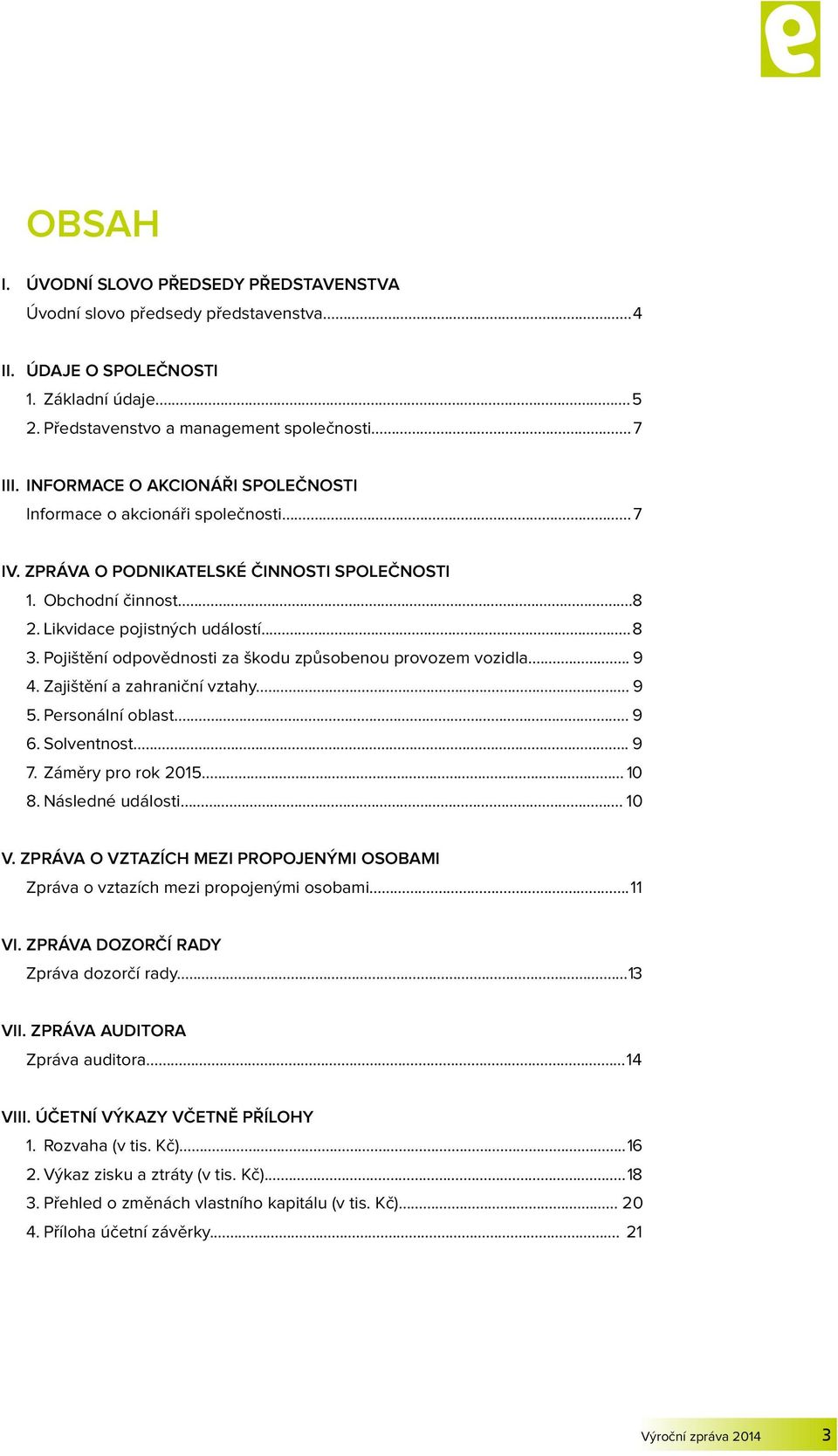 Pojištění odpovědnosti za škodu způsobenou provozem vozidla... 9 4. Zajištění a zahraniční vztahy... 9 5. Personální oblast... 9 6. Solventnost.... 9 7. Záměry pro rok 2015... 10 8. Následné události.