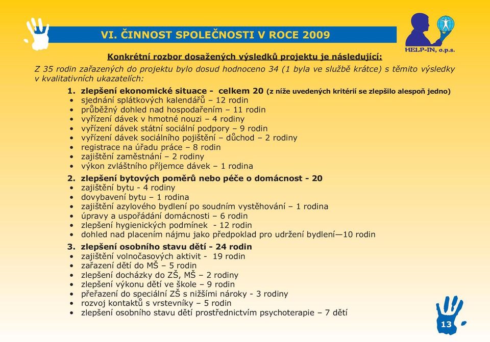 zlepšení ekonomické situace - celkem 20 (z níže uvedených kritérií se zlepšilo alespoň jedno) sjednání splátkových kalendářů 12 rodin průběžný dohled nad hospodařením 11 rodin vyřízení dávek v hmotné