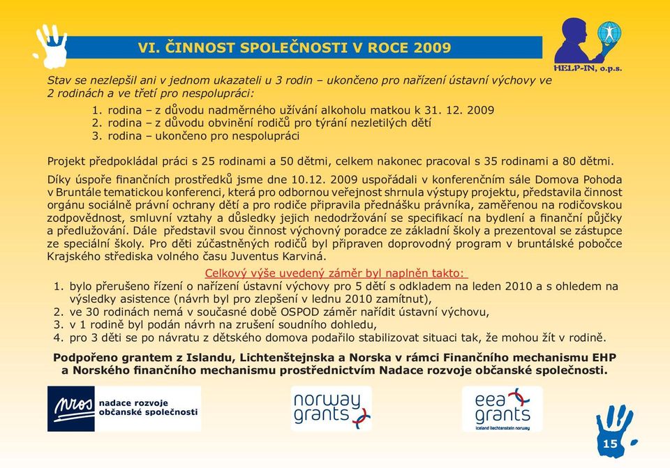 rodina ukončeno pro nespolupráci Projekt předpokládal práci s 25 rodinami a 50 dětmi, celkem nakonec pracoval s 35 rodinami a 80 dětmi. Díky úspoře finančních prostředků jsme dne 10.12.