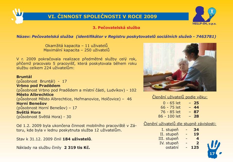 2009 pokračovala realizace předmětné služby celý rok, přičemž pracovalo 5 pracovišť, která poskytovala během roku službu celkem 224 uživatelům: Bruntál (působnost Bruntál) - 17 Vrbno pod Pradědem