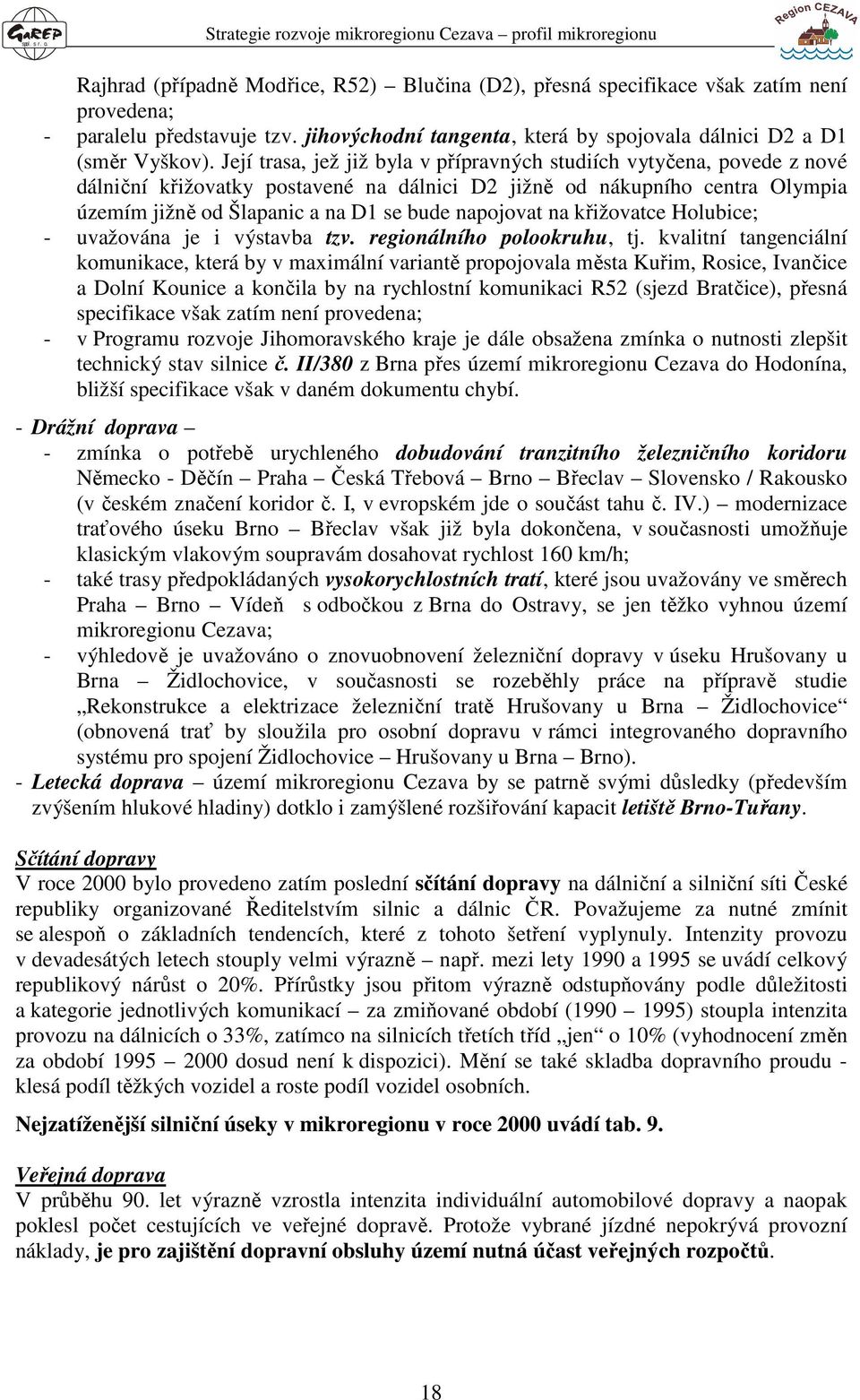 Její trasa, jež již byla v přípravných studiích vytyčena, povede z nové dálniční křižovatky postavené na dálnici D2 jižně od nákupního centra Olympia územím jižně od Šlapanic a na D1 se bude