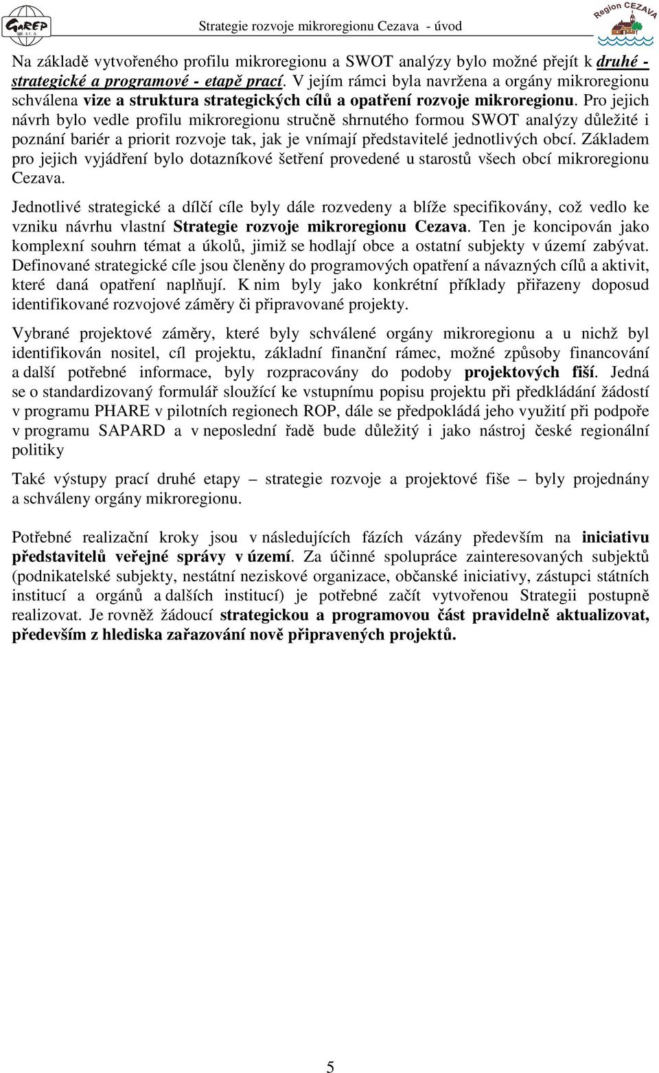 Pro jejich návrh bylo vedle profilu mikroregionu stručně shrnutého formou SWOT analýzy důležité i poznání bariér a priorit rozvoje tak, jak je vnímají představitelé jednotlivých obcí.