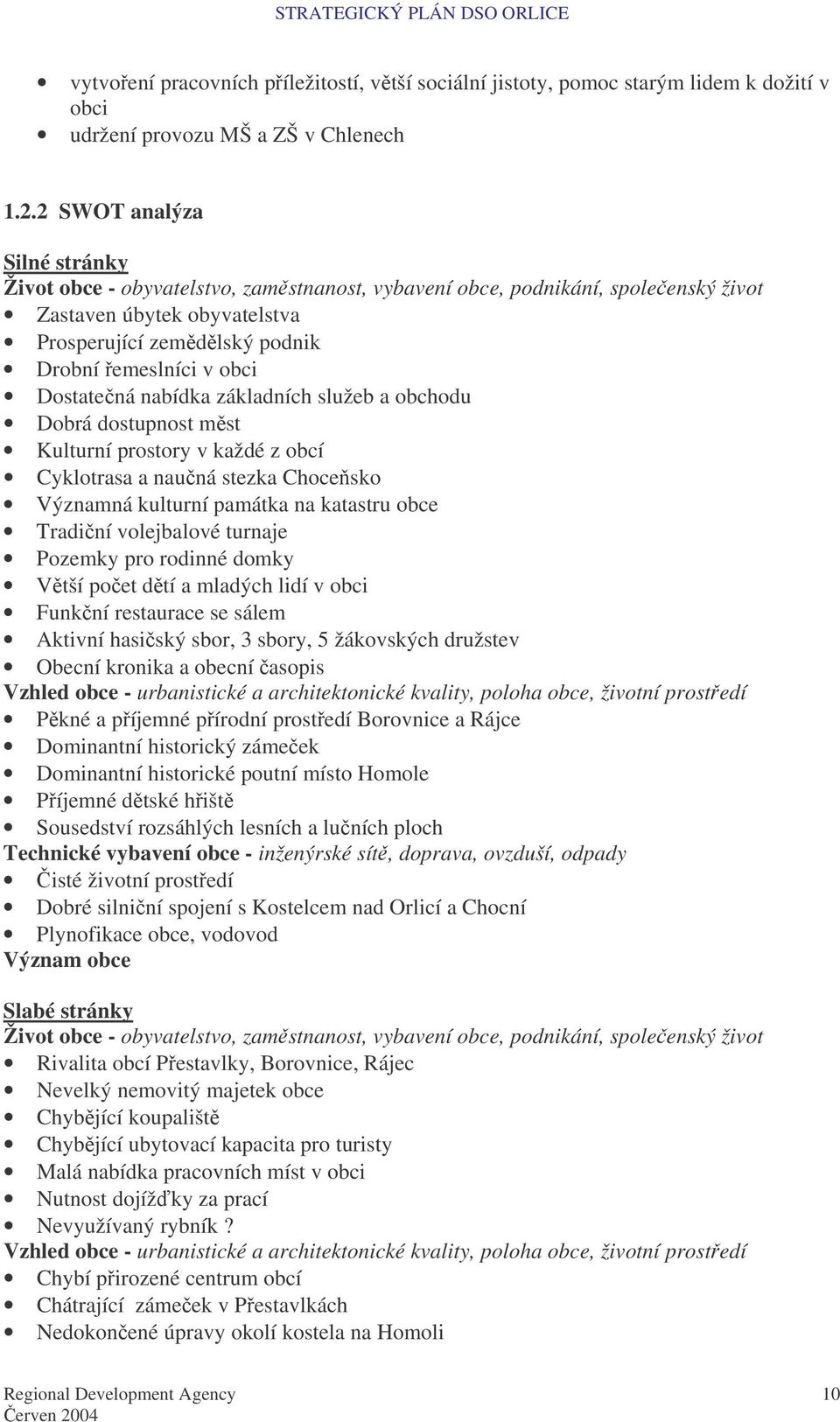 Dostatená nabídka základních služeb a obchodu Dobrá dostupnost mst Kulturní prostory v každé z obcí Cyklotrasa a nauná stezka Chocesko Významná kulturní památka na katastru obce Tradiní volejbalové