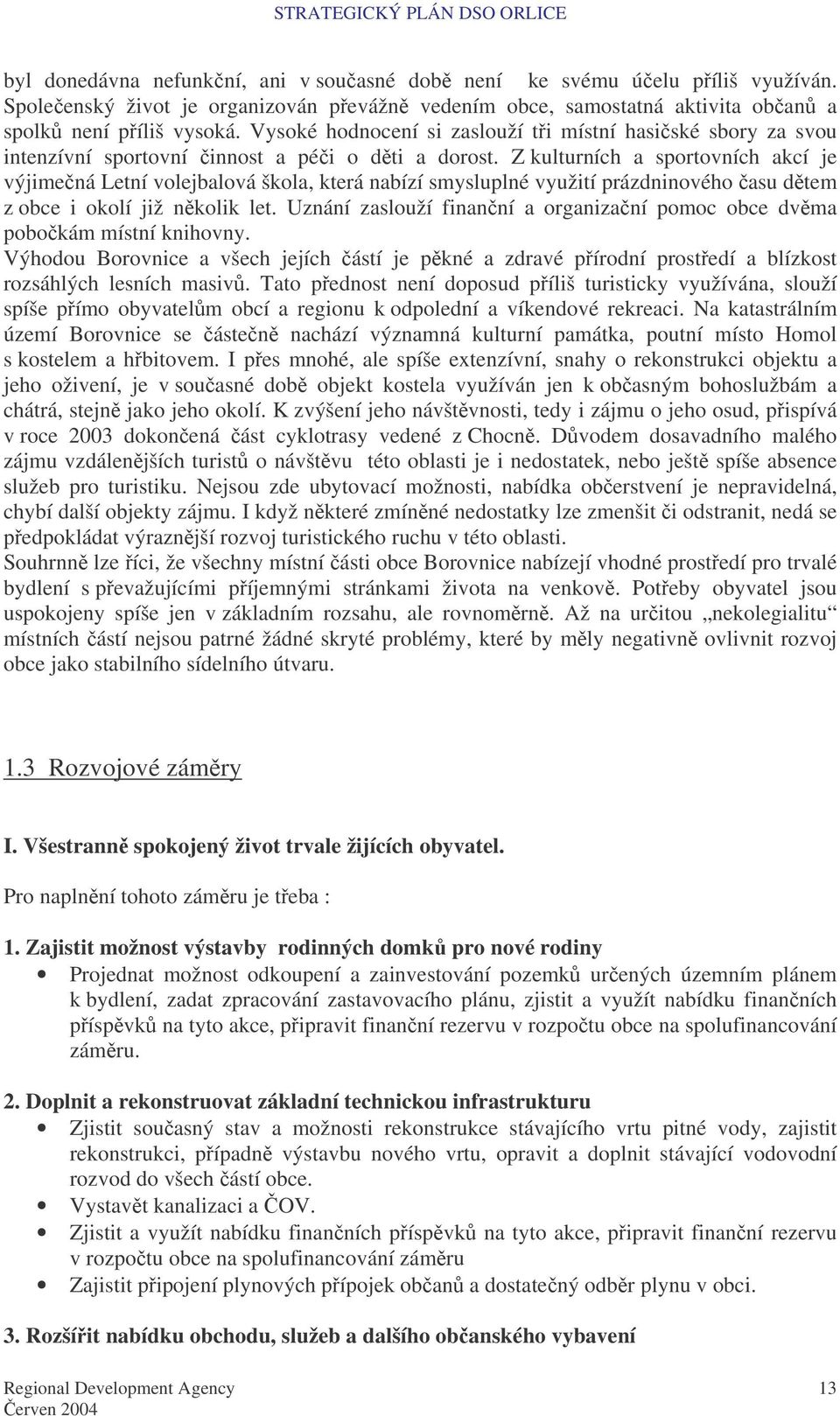 Z kulturních a sportovních akcí je výjimená Letní volejbalová škola, která nabízí smysluplné využití prázdninového asu dtem z obce i okolí již nkolik let.