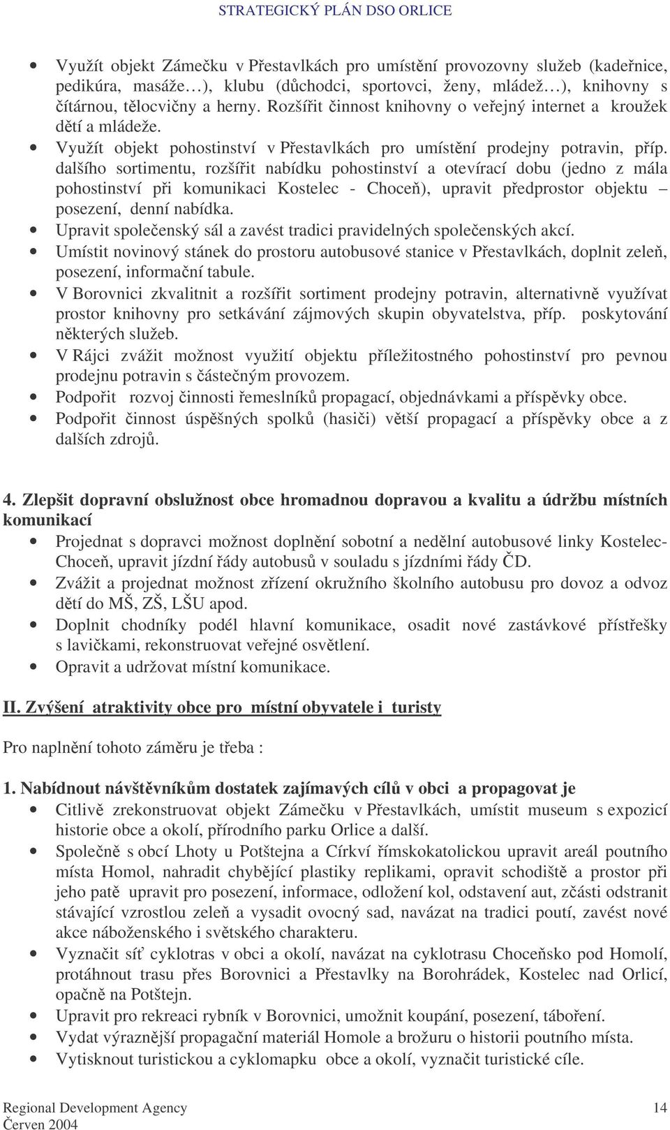 dalšího sortimentu, rozšíit nabídku pohostinství a otevírací dobu (jedno z mála pohostinství pi komunikaci Kostelec - Choce), upravit pedprostor objektu posezení, denní nabídka.